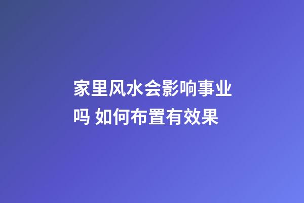 家里风水会影响事业吗 如何布置有效果